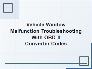 Obd-Ii Converter Codes and Vehicle Window Troubleshooting