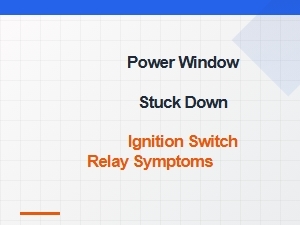 Power Window Failure and Ignition Switch Relay Symptoms