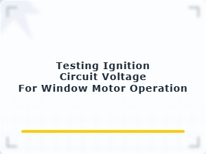 Testing Ignition Circuit Voltage for Window Motor Operation