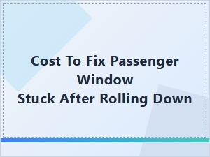 Passenger Window Repair Cost When It Won't Roll Up